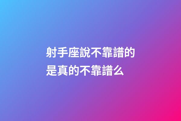 射手座說不靠譜的是真的不靠譜么-第1張-星座運勢-玄機派