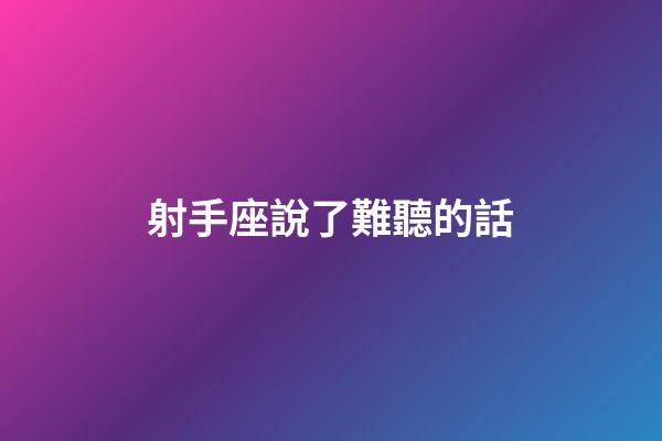 射手座說了難聽的話-第1張-星座運勢-玄機派