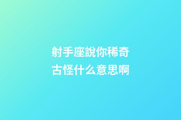 射手座說你稀奇古怪什么意思啊-第1張-星座運(yùn)勢-玄機(jī)派