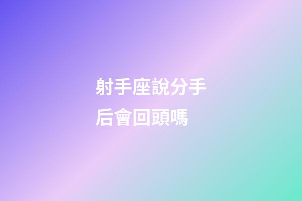 射手座說分手后會回頭嗎-第1張-星座運勢-玄機派