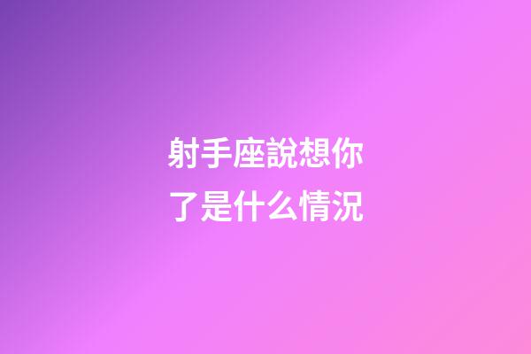 射手座說想你了是什么情況-第1張-星座運勢-玄機派