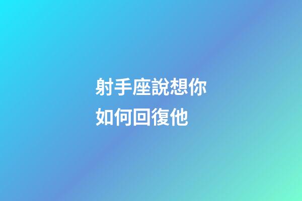 射手座說想你如何回復他-第1張-星座運勢-玄機派