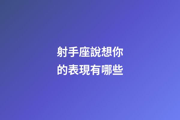 射手座說想你的表現有哪些-第1張-星座運勢-玄機派