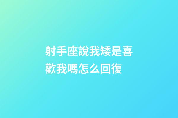 射手座說我矮是喜歡我嗎怎么回復-第1張-星座運勢-玄機派