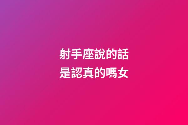 射手座說的話是認真的嗎女-第1張-星座運勢-玄機派