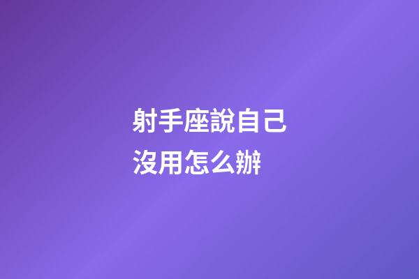 射手座說自己沒用怎么辦-第1張-星座運(yùn)勢(shì)-玄機(jī)派