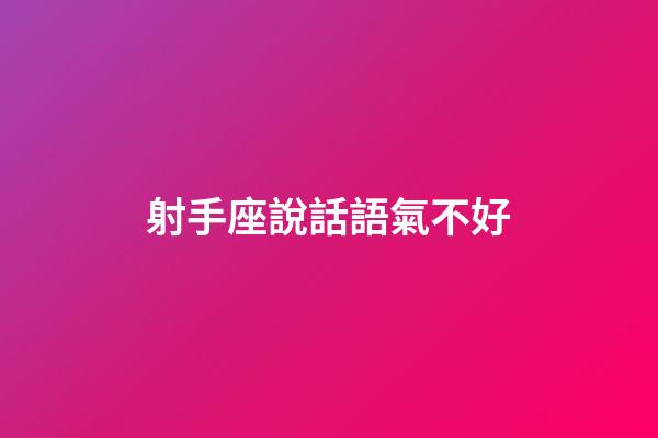 射手座說話語氣不好-第1張-星座運(yùn)勢-玄機(jī)派