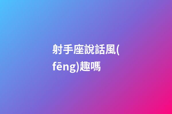 射手座說話風(fēng)趣嗎