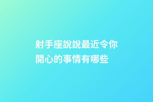射手座說說最近令你開心的事情有哪些