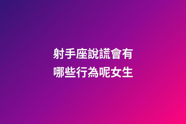 射手座說謊會有哪些行為呢女生-第1張-星座運(yùn)勢-玄機(jī)派