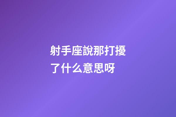 射手座說那打擾了什么意思呀-第1張-星座運勢-玄機派