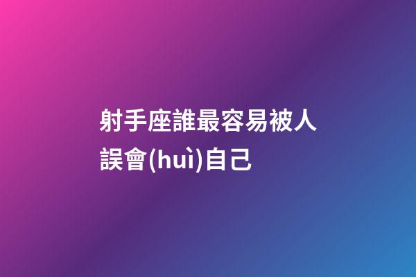 射手座誰最容易被人誤會(huì)自己
