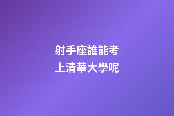 射手座誰能考上清華大學呢