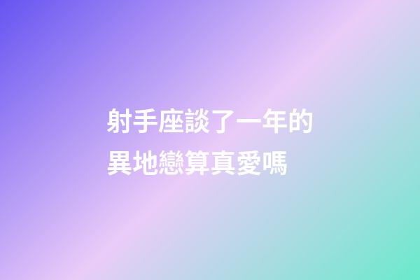 射手座談了一年的異地戀算真愛嗎-第1張-星座運勢-玄機派