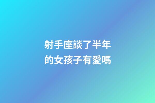 射手座談了半年的女孩子有愛嗎-第1張-星座運勢-玄機派