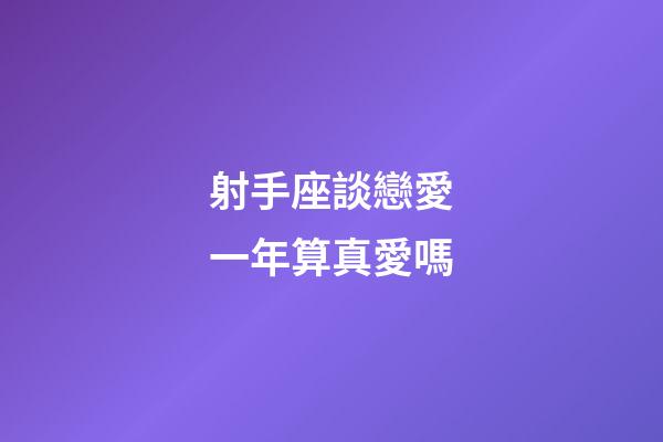 射手座談戀愛一年算真愛嗎-第1張-星座運(yùn)勢(shì)-玄機(jī)派