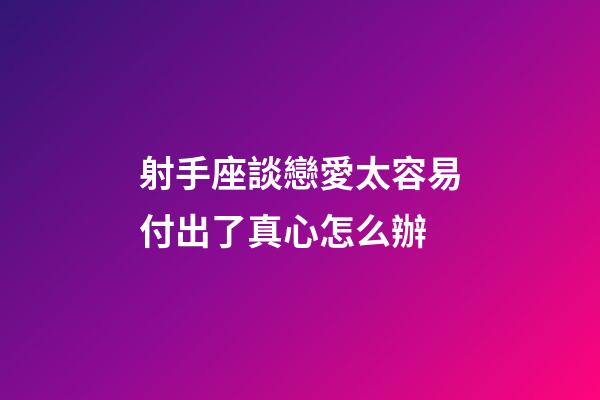 射手座談戀愛太容易付出了真心怎么辦-第1張-星座運勢-玄機派