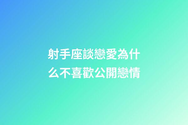 射手座談戀愛為什么不喜歡公開戀情-第1張-星座運勢-玄機派