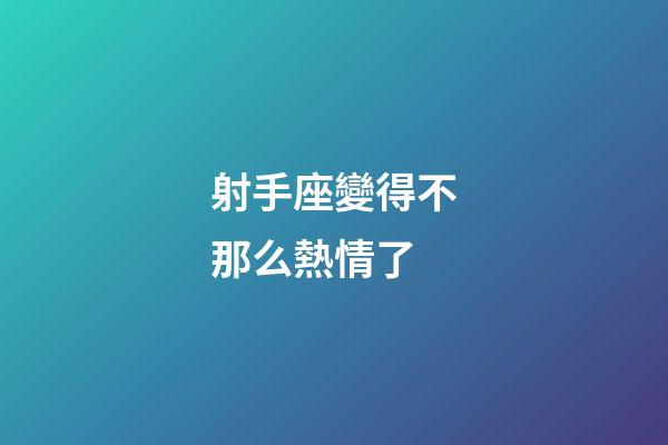 射手座變得不那么熱情了-第1張-星座運勢-玄機派