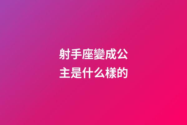 射手座變成公主是什么樣的-第1張-星座運勢-玄機派