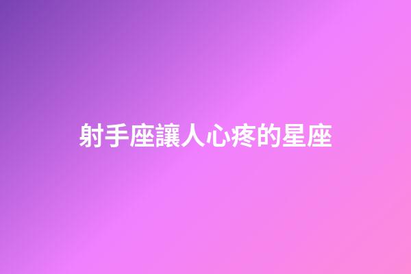 射手座讓人心疼的星座-第1張-星座運(yùn)勢(shì)-玄機(jī)派