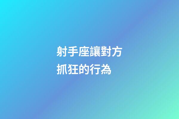 射手座讓對方抓狂的行為-第1張-星座運勢-玄機派
