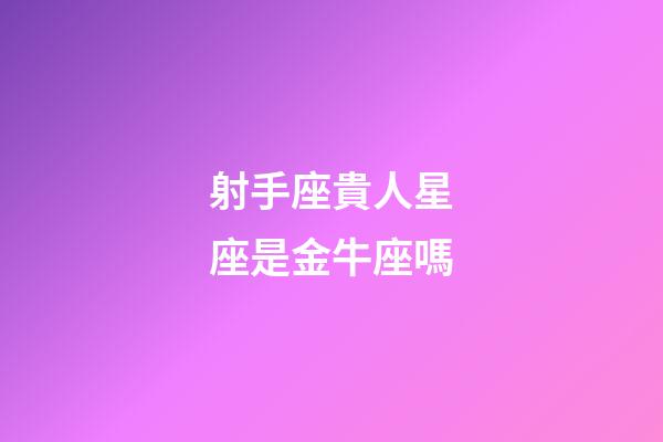 射手座貴人星座是金牛座嗎-第1張-星座運勢-玄機派
