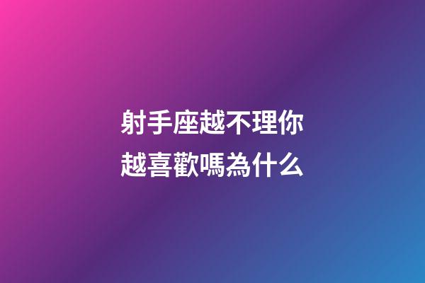 射手座越不理你越喜歡嗎為什么-第1張-星座運勢-玄機派