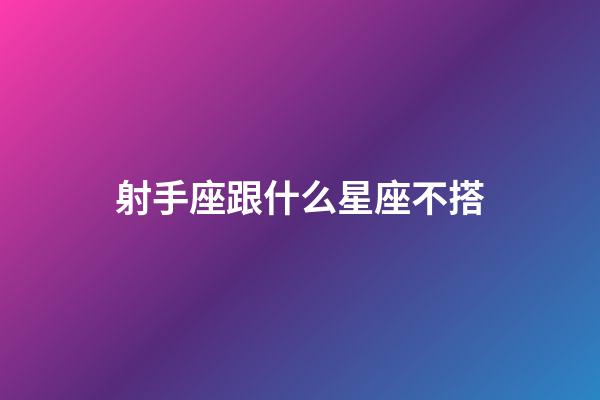 射手座跟什么星座不搭-第1張-星座運勢-玄機派