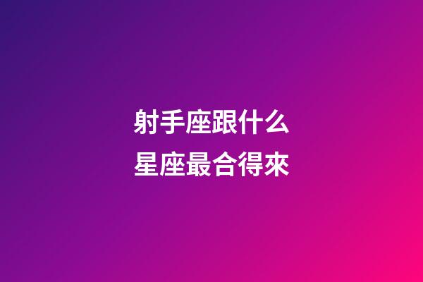 射手座跟什么星座最合得來-第1張-星座運勢-玄機派
