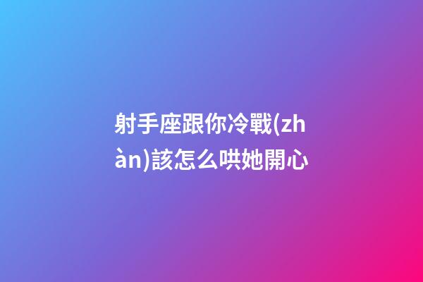 射手座跟你冷戰(zhàn)該怎么哄她開心-第1張-星座運勢-玄機派