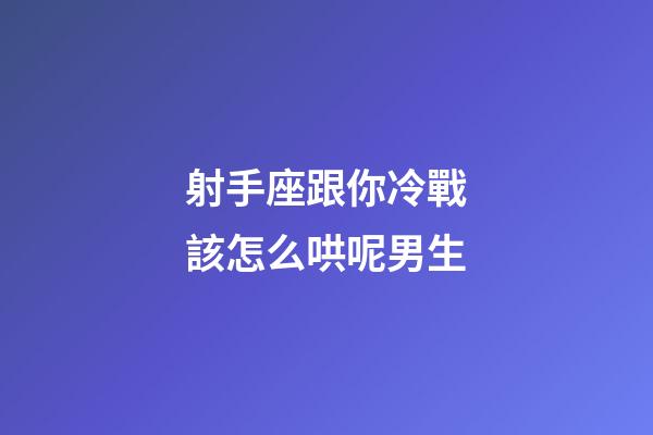 射手座跟你冷戰該怎么哄呢男生-第1張-星座運勢-玄機派