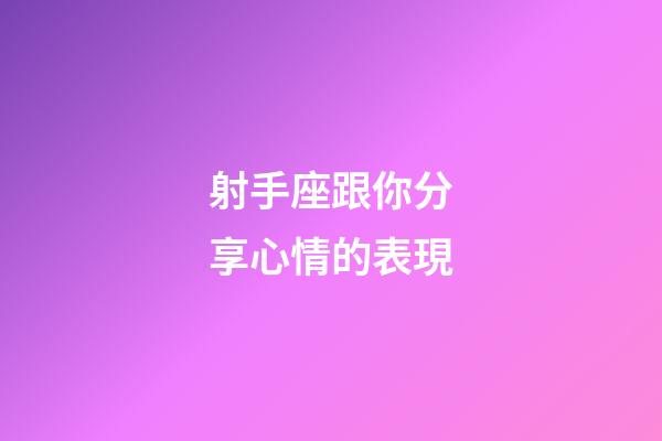 射手座跟你分享心情的表現-第1張-星座運勢-玄機派