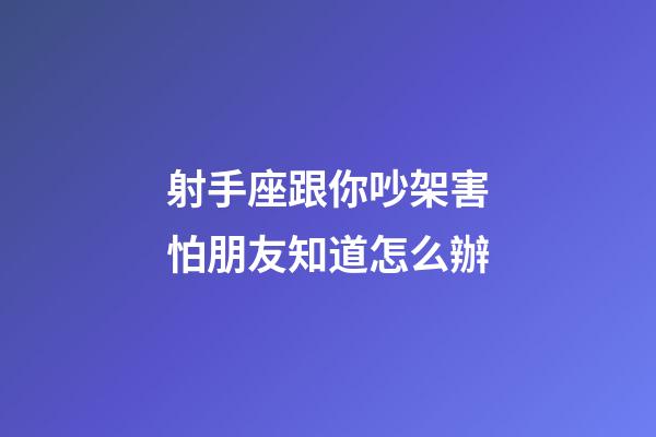 射手座跟你吵架害怕朋友知道怎么辦-第1張-星座運(yùn)勢(shì)-玄機(jī)派