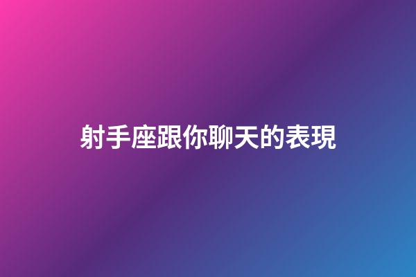射手座跟你聊天的表現-第1張-星座運勢-玄機派