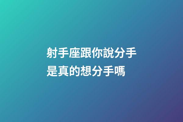 射手座跟你說分手是真的想分手嗎-第1張-星座運勢-玄機派