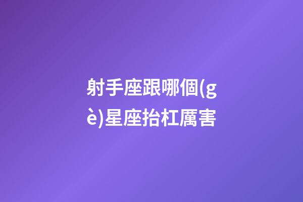 射手座跟哪個(gè)星座抬杠厲害-第1張-星座運(yùn)勢(shì)-玄機(jī)派