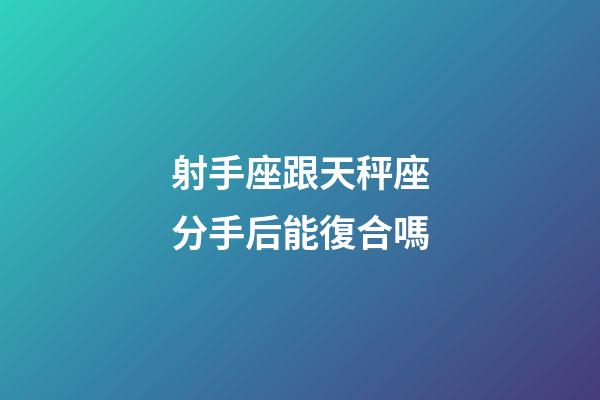 射手座跟天秤座分手后能復合嗎-第1張-星座運勢-玄機派