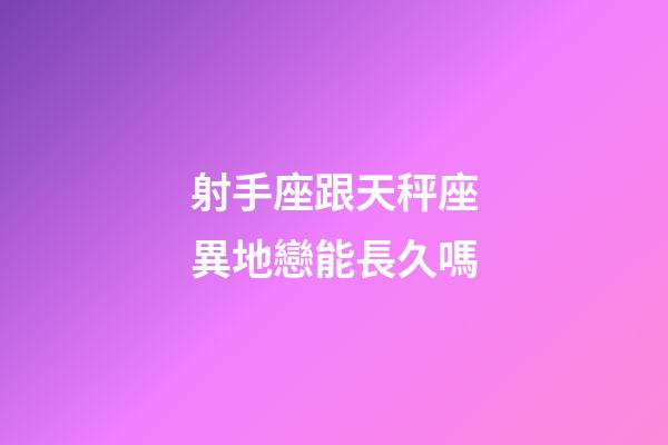 射手座跟天秤座異地戀能長久嗎-第1張-星座運勢-玄機派