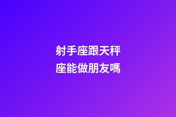 射手座跟天秤座能做朋友嗎-第1張-星座運勢-玄機派