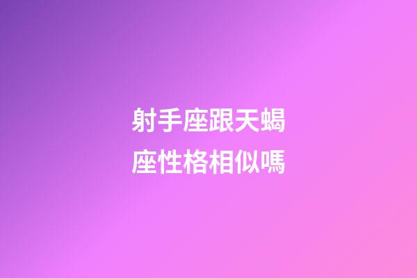 射手座跟天蝎座性格相似嗎-第1張-星座運勢-玄機派