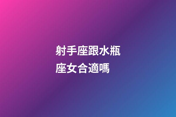 射手座跟水瓶座女合適嗎-第1張-星座運勢-玄機派