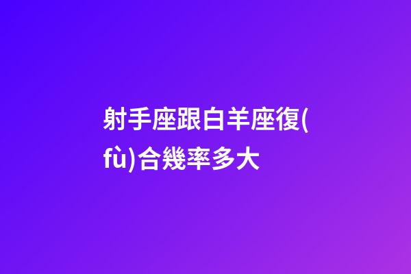 射手座跟白羊座復(fù)合幾率多大