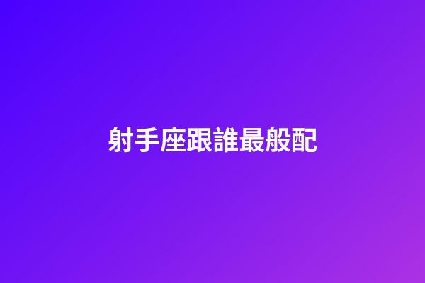 射手座跟誰最般配-第1張-星座運勢-玄機派