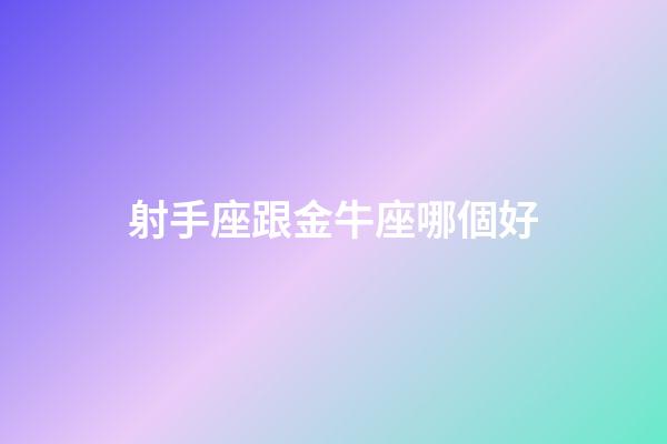 射手座跟金牛座哪個好-第1張-星座運勢-玄機派
