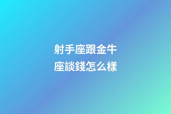 射手座跟金牛座談錢怎么樣-第1張-星座運(yùn)勢(shì)-玄機(jī)派