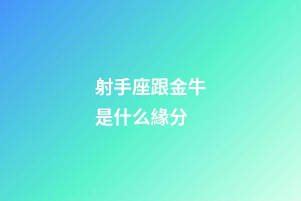 射手座跟金牛是什么緣分-第1張-星座運(yùn)勢(shì)-玄機(jī)派