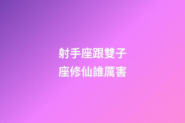 射手座跟雙子座修仙誰厲害-第1張-星座運勢-玄機派