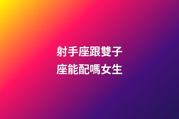 射手座跟雙子座能配嗎女生-第1張-星座運勢-玄機派