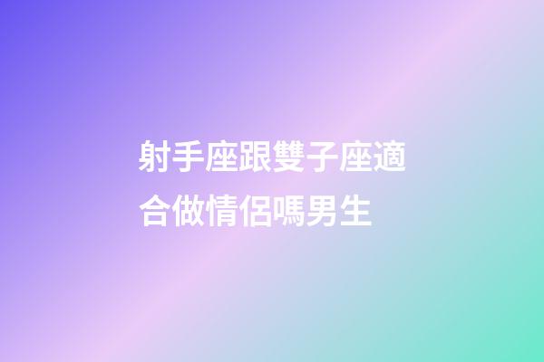 射手座跟雙子座適合做情侶嗎男生-第1張-星座運(yùn)勢-玄機(jī)派